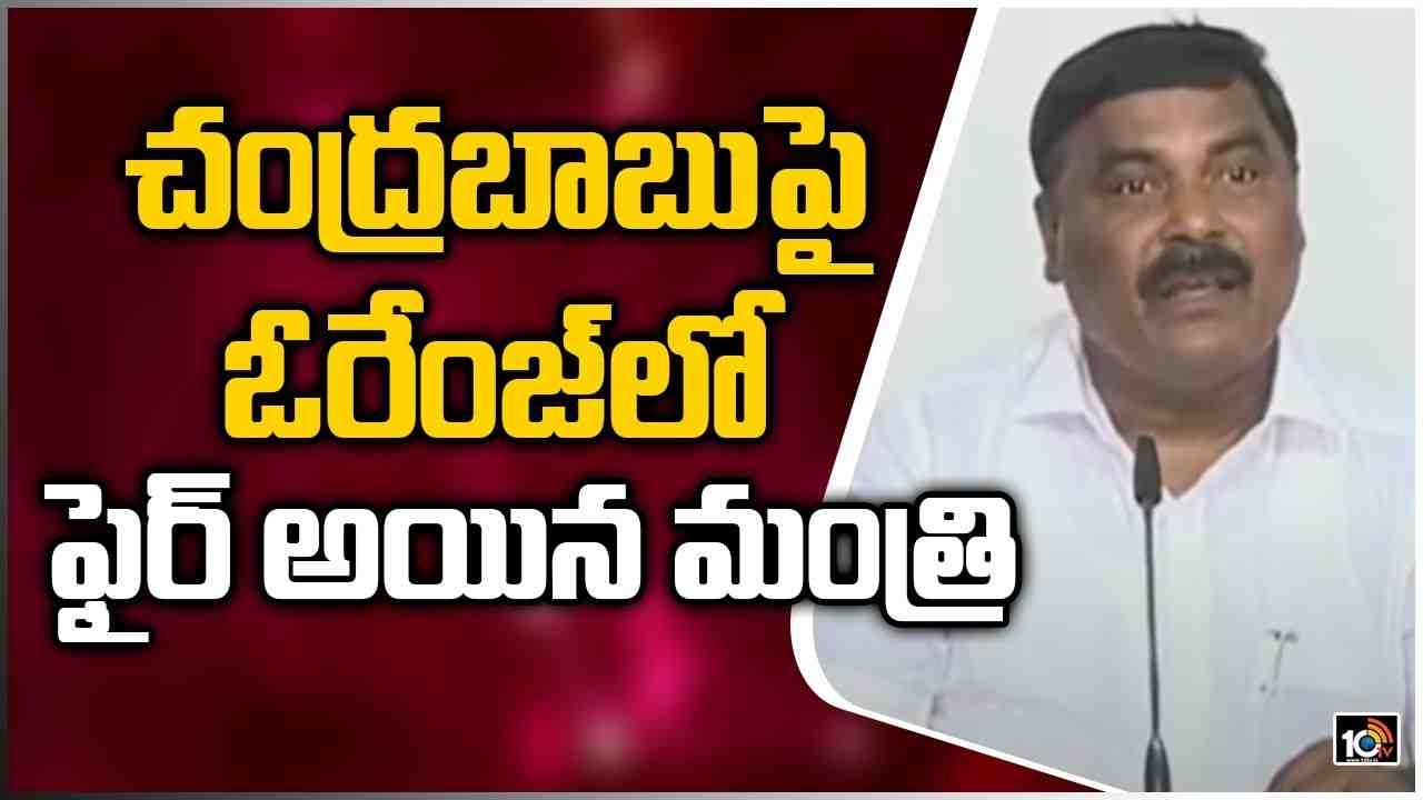 చంద్రబాబుపై ఓ‎రేంజ్‎లో ఫైర్ అయిన మంత్రి