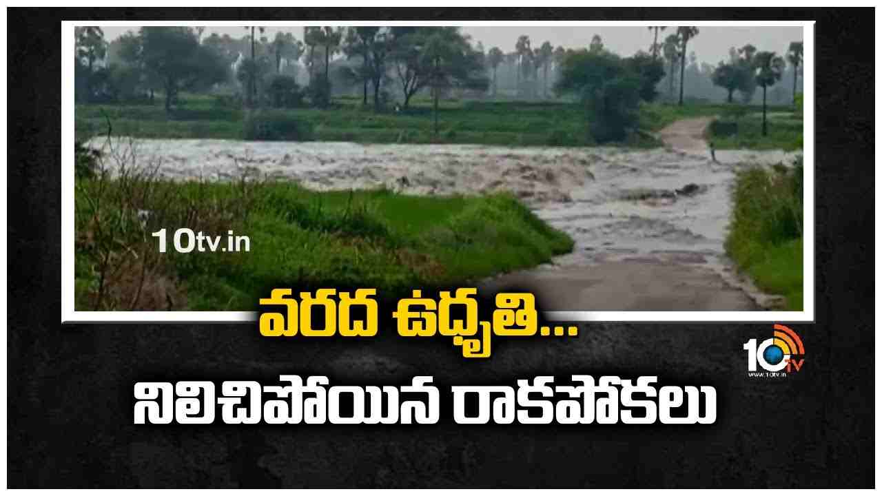 వ‌ర‌ద ఉధృతి… నిలిచిపోయిన రాకపోకలు