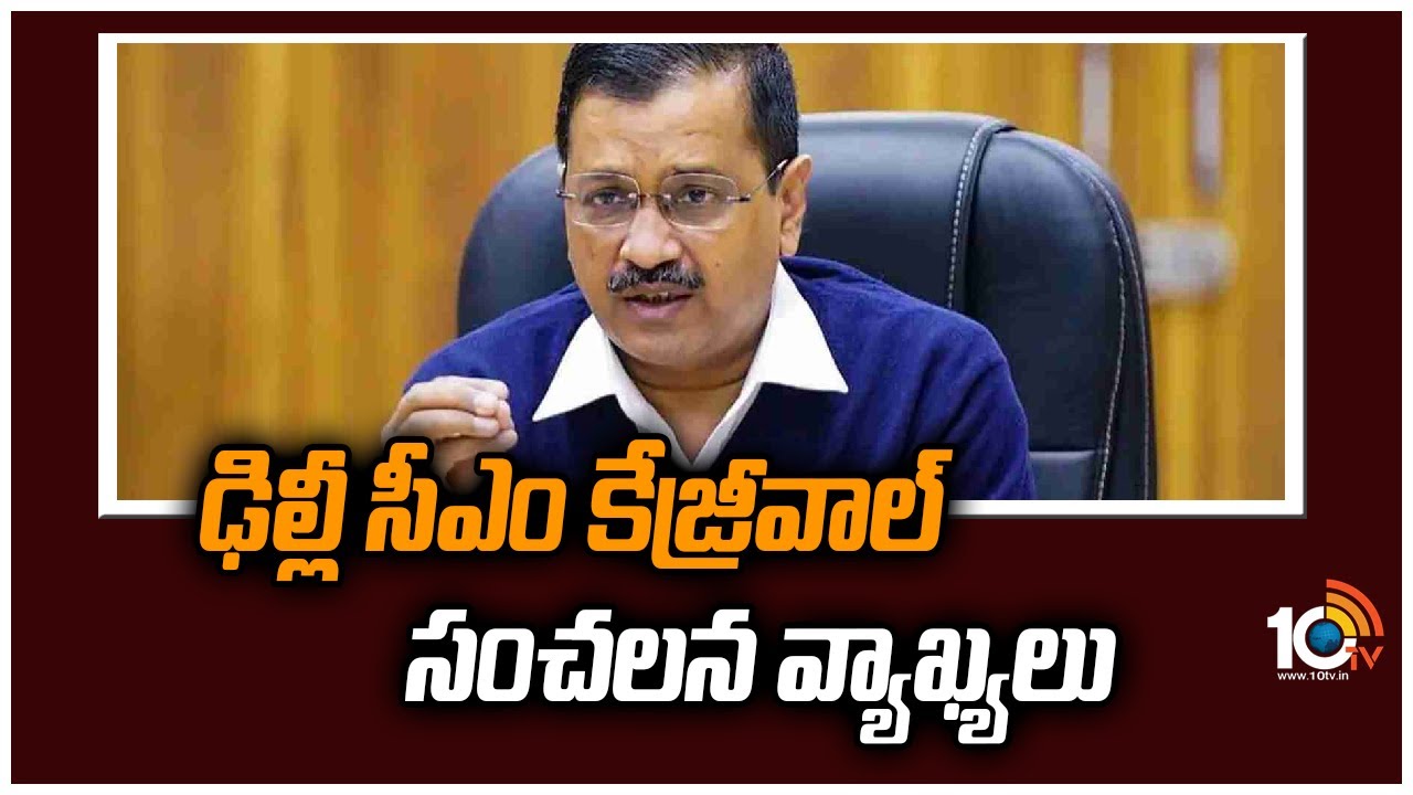 ఢిల్లీ సీఎం కేజ్రీవాల్ సంచలన వ్యాఖ్యలు