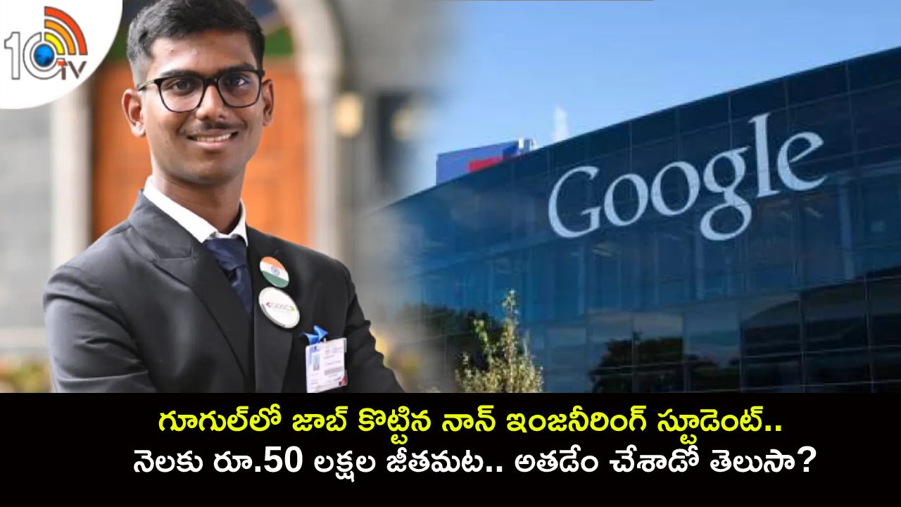Non Engineering Student : గూగుల్లో జాబ్ కొట్టిన నాన్ ఇంజనీరింగ్ స్టూడెంట్.. నెలకు రూ.50 లక్షల జీతమట.. అదేలా సాధ్యం.. అతడేం చేశాడో తెలుసా? Non Engineering Student : గూగుల్లో జాబ్ కొట్టిన నాన్ ఇంజనీరింగ్ స్టూడెంట్.. నెలకు రూ.50 లక్షల జీతమట.. అదేలా సాధ్యం.. అతడేం చేశాడో తెలుసా?