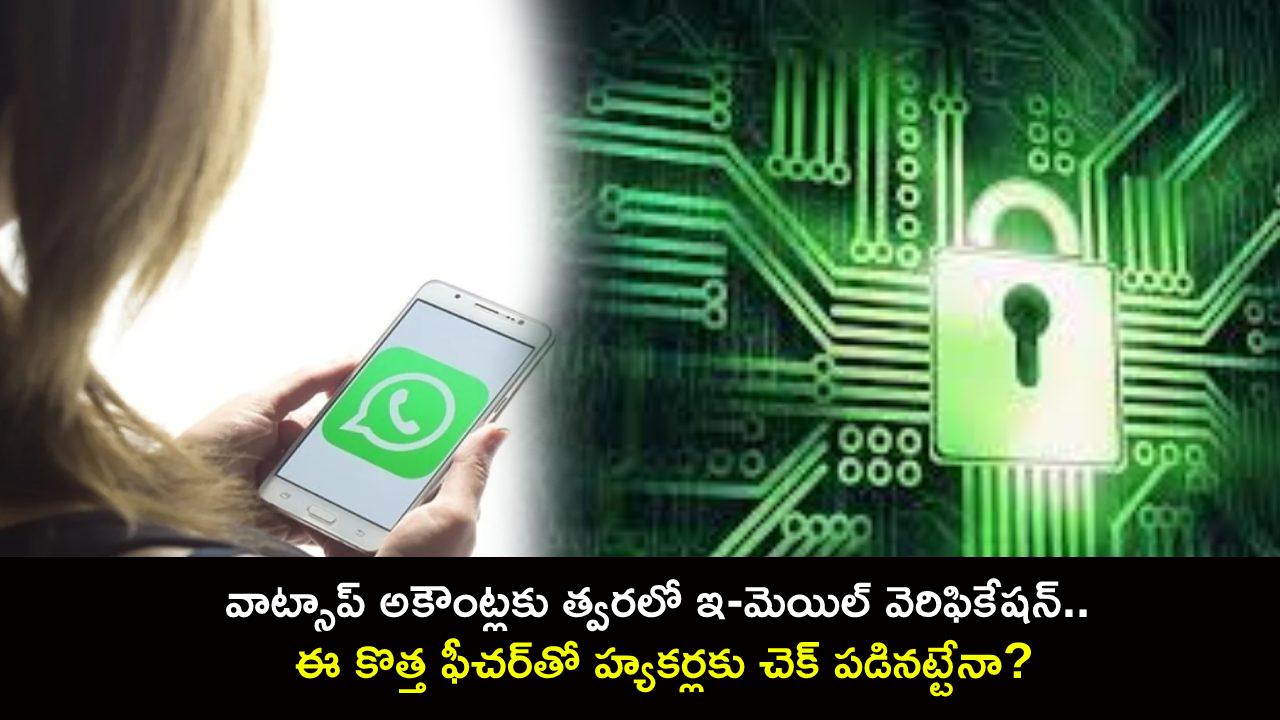 WhatsApp Accounts : వాట్సాప్ అకౌంట్లకు త్వరలో ఇ-మెయిల్ వెరిఫికేషన్.. ఈ కొత్త ఫీచర్తో హ్యకర్లకు చెక్ పడినట్టేనా? WhatsApp Accounts : వాట్సాప్ అకౌంట్లకు త్వరలో ఇ-మెయిల్ వెరిఫికేషన్.. ఈ కొత్త ఫీచర్తో హ్యకర్లకు చెక్ పడినట్టేనా?