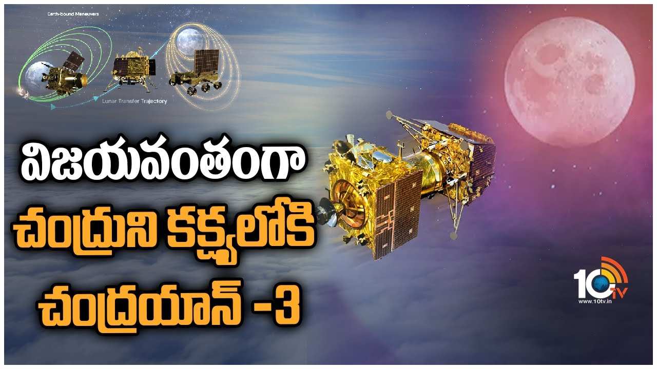 Chandrayaan 3 : విజయవంతంగా చంద్రుని కక్ష్యలోకి చంద్రయాన్ -3
