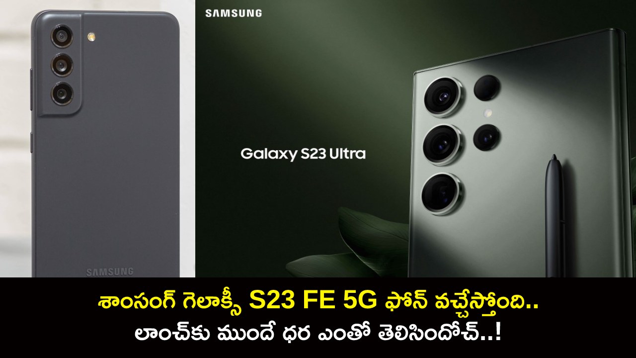 Samsung Galaxy S23 FE 5G : శాంసంగ్ గెలాక్సీ S23 FE 5G ఫోన్ వచ్చేస్తోంది.. లాంచ్కు ముందే ధర ఎంతో తెలిసిందోచ్..! Samsung Galaxy S23 FE 5G : శాంసంగ్ గెలాక్సీ S23 FE 5G ఫోన్ వచ్చేస్తోంది.. లాంచ్కు ముందే ధర ఎంతో తెలిసిందోచ్..!