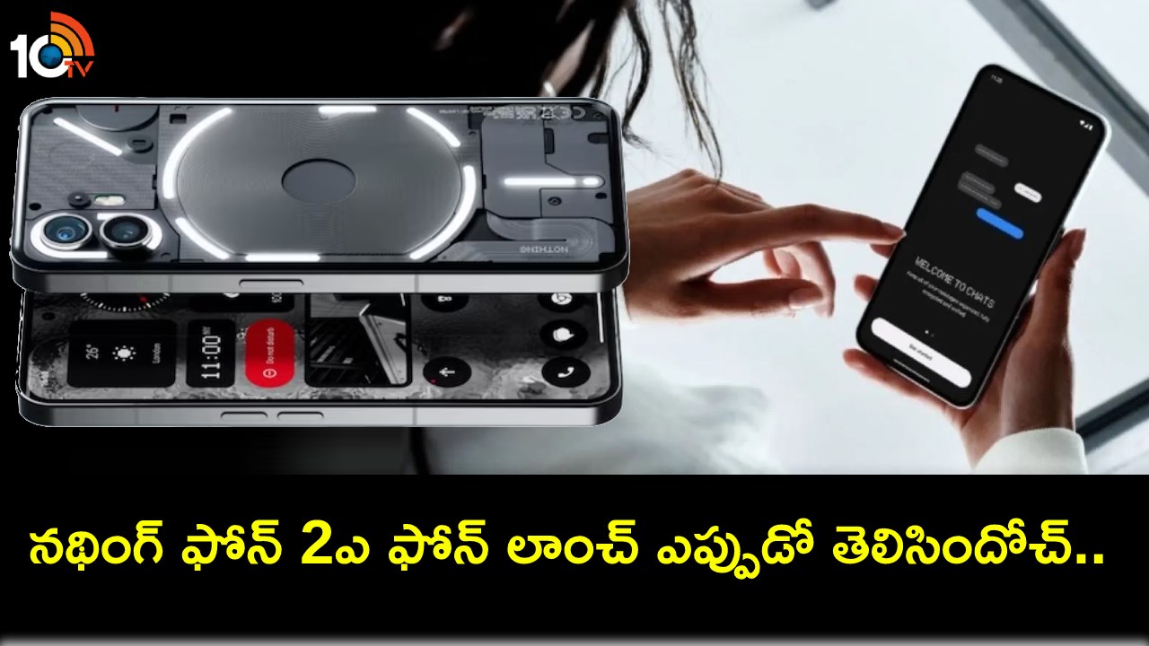 Nothing Phone 2a Launch : నథింగ్ ఫోన్ 2ఎ కొత్త ఫోన్ వస్తోంది.. లాంచ్కు ముందే కీలక ఫీచర్లు లీక్.. పూర్తివివరాలివే! Nothing Phone 2a Launch : నథింగ్ ఫోన్ 2ఎ కొత్త ఫోన్ వస్తోంది.. లాంచ్కు ముందే కీలక ఫీచర్లు లీక్.. పూర్తివివరాలివే!
