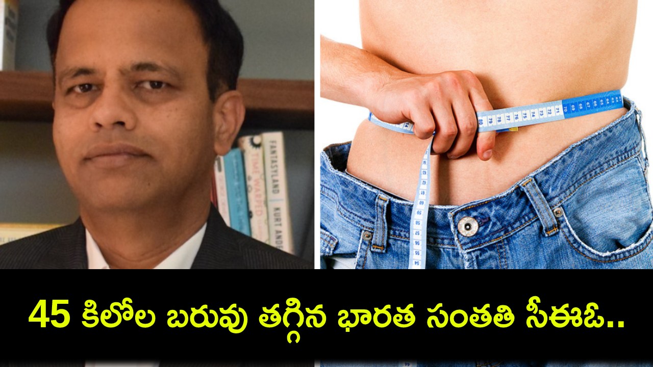 Indian-Origin CEO : ఈ 4 అలవాట్లతో ఏకంగా 45 కిలోల బరువు తగ్గిన భారత సంతతి సీఈఓ.. పోస్టు వైరల్..! Indian-Origin CEO : ఈ 4 అలవాట్లతో ఏకంగా 45 కిలోల బరువు తగ్గిన భారత సంతతి సీఈఓ.. పోస్టు వైరల్..!