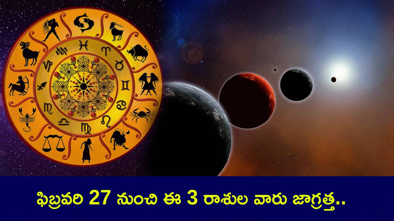 Astro Remedies : ఫిబ్రవరి 27 నుంచి ఈ 3 రాశుల వారు జాగ్రత్త.. మూడు గ్రహాలు ఒకేసారి.. ఈ పరిహారాలే మీకు శ్రీరామరక్ష..! Astro Remedies : ఫిబ్రవరి 27 నుంచి ఈ 3 రాశుల వారు జాగ్రత్త.. మూడు గ్రహాలు ఒకేసారి.. ఈ పరిహారాలే మీకు శ్రీరామరక్ష..!