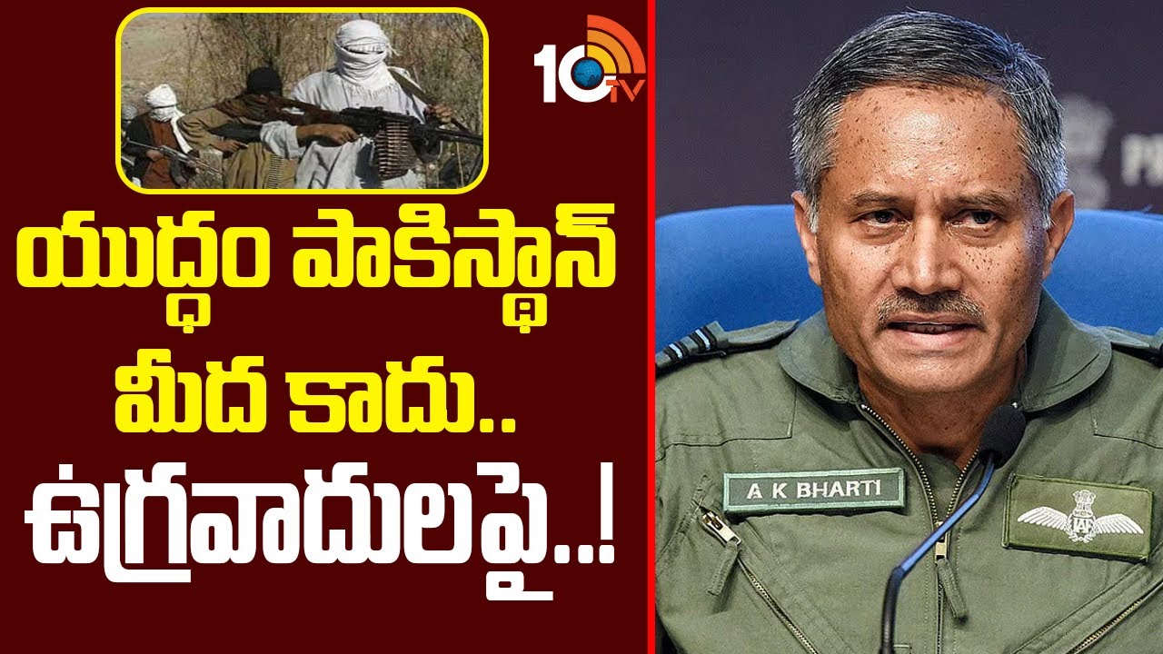 యుద్ధం పాకిస్థాన్ మీద కాదు.. ఉగ్రవాదులపై: ఎయిర్‌ మార్షల్‌ ఏకే భారతి